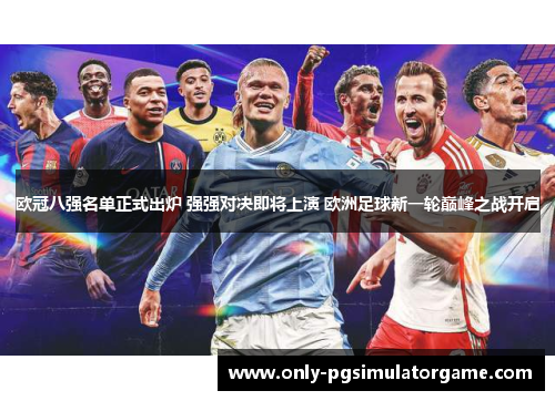 欧冠八强名单正式出炉 强强对决即将上演 欧洲足球新一轮巅峰之战开启