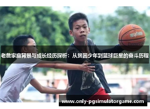 老詹家庭背景与成长经历探析：从贫困少年到篮球巨星的奋斗历程