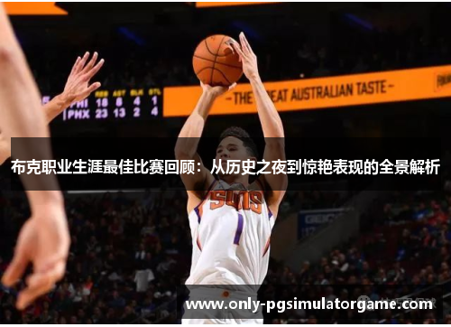 布克职业生涯最佳比赛回顾：从历史之夜到惊艳表现的全景解析