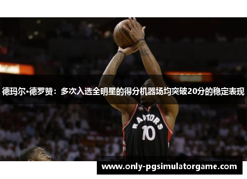 德玛尔·德罗赞：多次入选全明星的得分机器场均突破20分的稳定表现