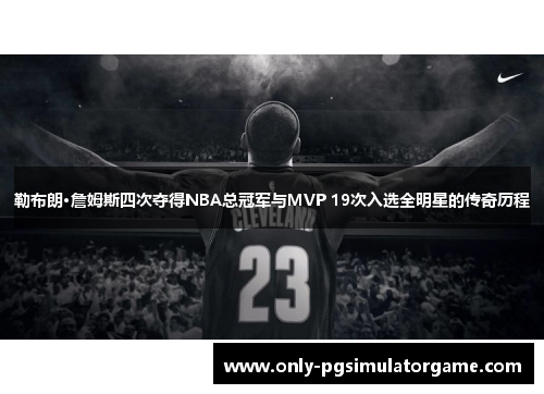 勒布朗·詹姆斯四次夺得NBA总冠军与MVP 19次入选全明星的传奇历程