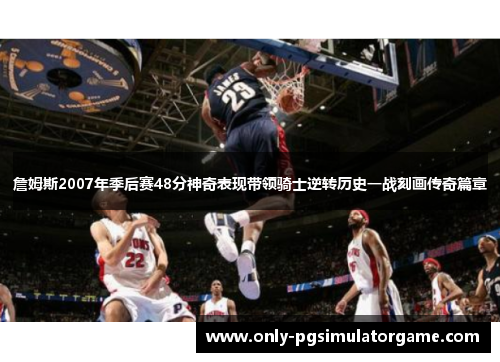 詹姆斯2007年季后赛48分神奇表现带领骑士逆转历史一战刻画传奇篇章