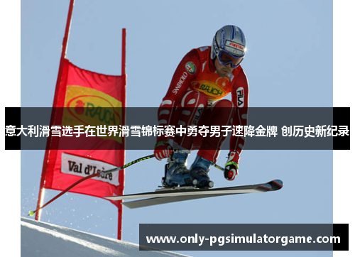 意大利滑雪选手在世界滑雪锦标赛中勇夺男子速降金牌 创历史新纪录