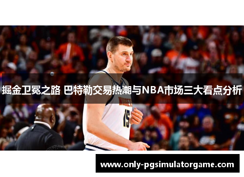 掘金卫冕之路 巴特勒交易热潮与NBA市场三大看点分析