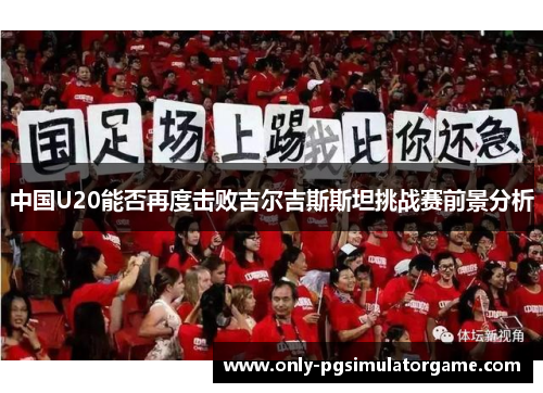 中国U20能否再度击败吉尔吉斯斯坦挑战赛前景分析