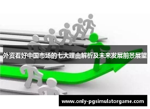外资看好中国市场的七大理由解析及未来发展前景展望