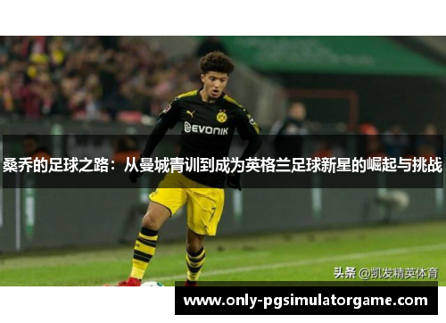桑乔的足球之路：从曼城青训到成为英格兰足球新星的崛起与挑战