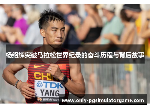 杨绍辉突破马拉松世界纪录的奋斗历程与背后故事