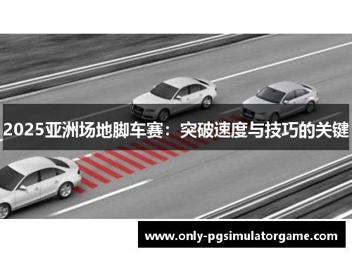 2025亚洲场地脚车赛：突破速度与技巧的关键