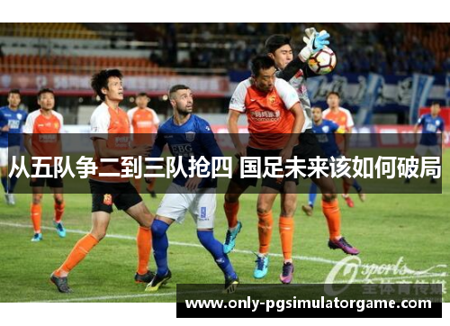 从五队争二到三队抢四 国足未来该如何破局