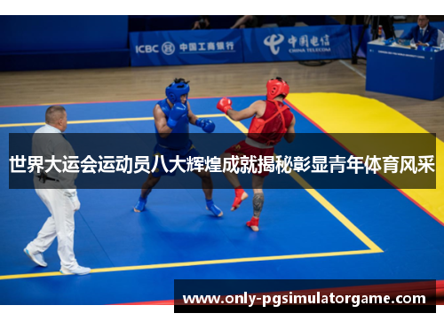 世界大运会运动员八大辉煌成就揭秘彰显青年体育风采