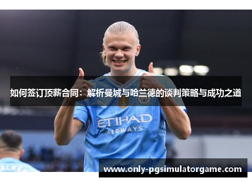 如何签订顶薪合同：解析曼城与哈兰德的谈判策略与成功之道