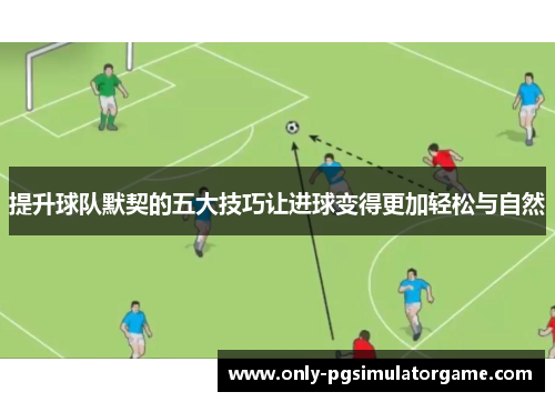 提升球队默契的五大技巧让进球变得更加轻松与自然