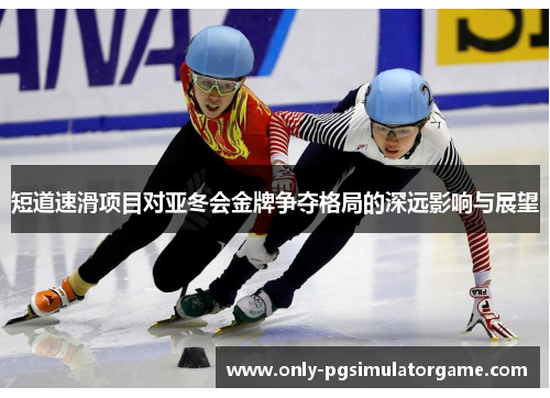 短道速滑项目对亚冬会金牌争夺格局的深远影响与展望