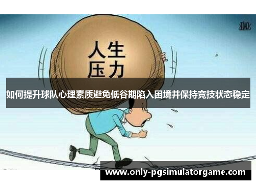 如何提升球队心理素质避免低谷期陷入困境并保持竞技状态稳定
