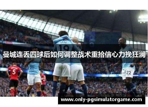 曼城连丢四球后如何调整战术重拾信心力挽狂澜