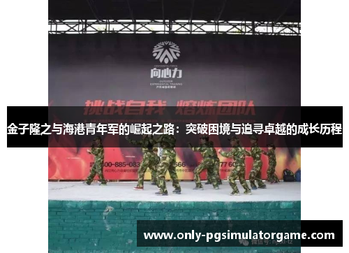 金子隆之与海港青年军的崛起之路：突破困境与追寻卓越的成长历程