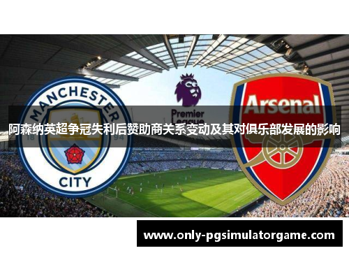 阿森纳英超争冠失利后赞助商关系变动及其对俱乐部发展的影响