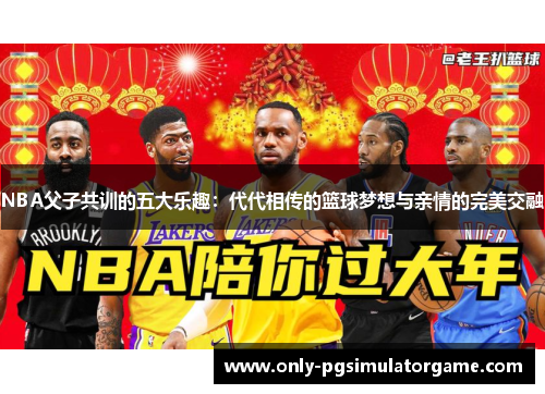 NBA父子共训的五大乐趣：代代相传的篮球梦想与亲情的完美交融