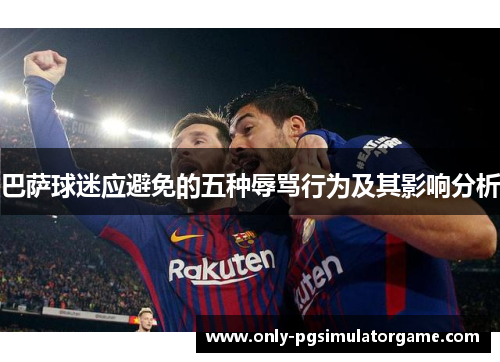 巴萨球迷应避免的五种辱骂行为及其影响分析