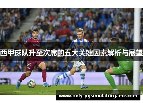 西甲球队升至次席的五大关键因素解析与展望