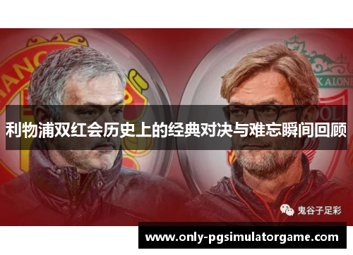 利物浦双红会历史上的经典对决与难忘瞬间回顾