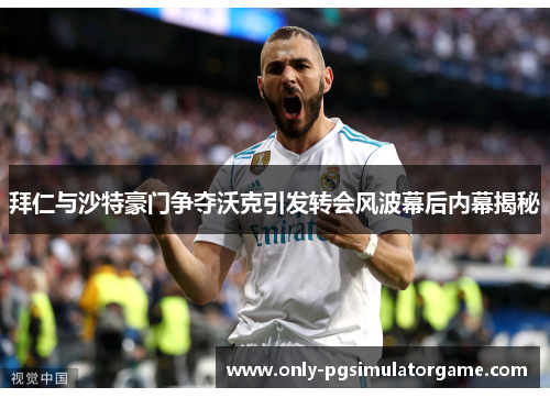 拜仁与沙特豪门争夺沃克引发转会风波幕后内幕揭秘