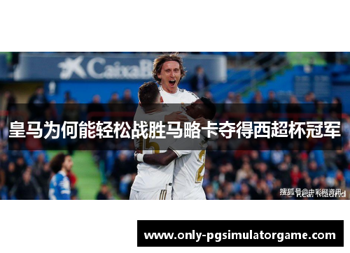 皇马为何能轻松战胜马略卡夺得西超杯冠军