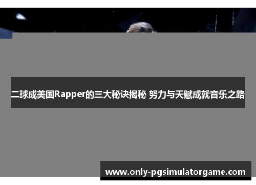 二球成美国Rapper的三大秘诀揭秘 努力与天赋成就音乐之路