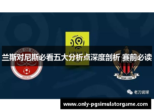 兰斯对尼斯必看五大分析点深度剖析 赛前必读