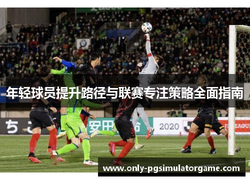 年轻球员提升路径与联赛专注策略全面指南