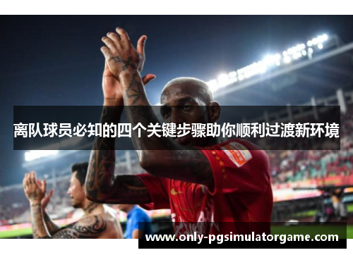 离队球员必知的四个关键步骤助你顺利过渡新环境