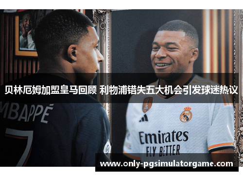 贝林厄姆加盟皇马回顾 利物浦错失五大机会引发球迷热议