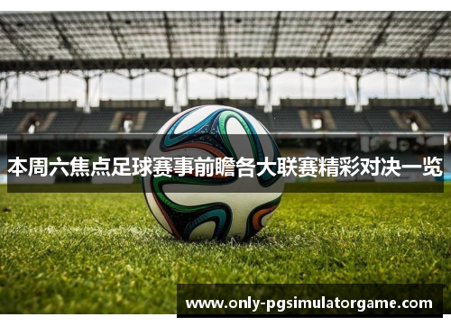 本周六焦点足球赛事前瞻各大联赛精彩对决一览