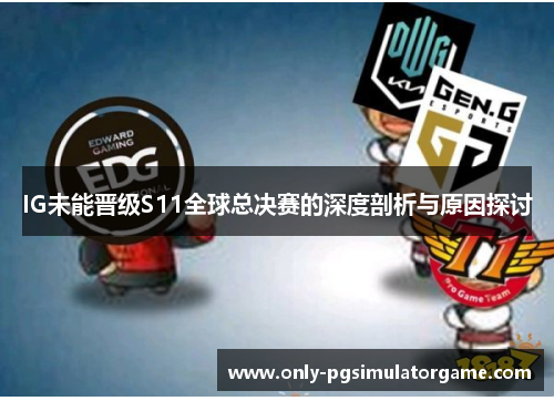 IG未能晋级S11全球总决赛的深度剖析与原因探讨