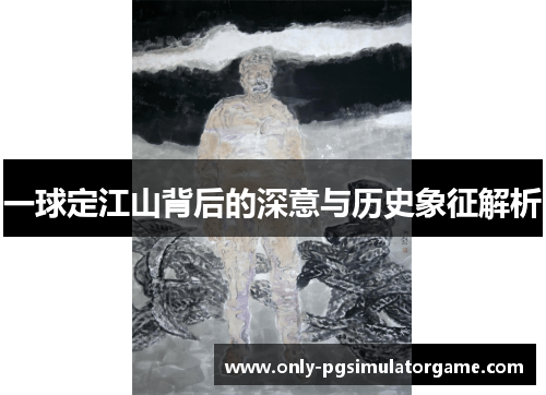一球定江山背后的深意与历史象征解析