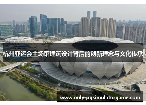 杭州亚运会主场馆建筑设计背后的创新理念与文化传承