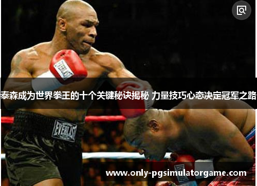 泰森成为世界拳王的十个关键秘诀揭秘 力量技巧心态决定冠军之路