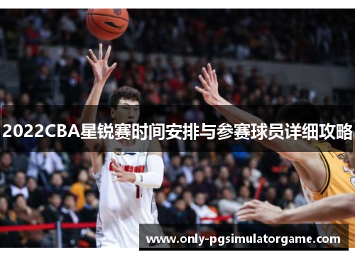 2022CBA星锐赛时间安排与参赛球员详细攻略