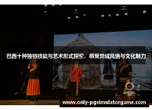 巴西十种独特技能与艺术形式探索，感受异域风情与文化魅力