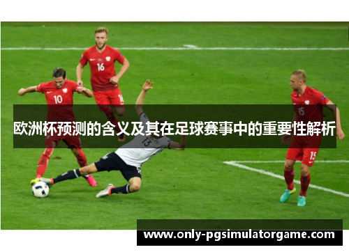 欧洲杯预测的含义及其在足球赛事中的重要性解析