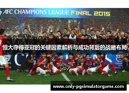 恒大夺得亚冠的关键因素解析与成功背后的战略布局