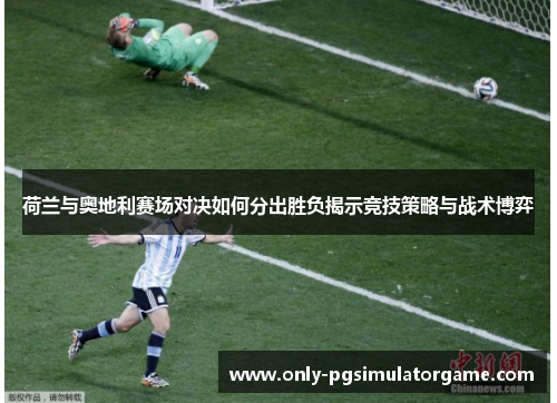 荷兰与奥地利赛场对决如何分出胜负揭示竞技策略与战术博弈 荷兰与奥地利赛场对决如何分出胜负揭示竞技策略与战术博弈
