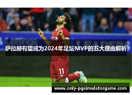 萨拉赫有望成为2024年足坛MVP的五大理由解析