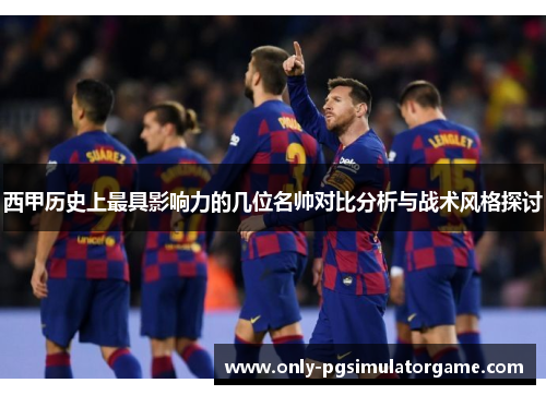 西甲历史上最具影响力的几位名帅对比分析与战术风格探讨