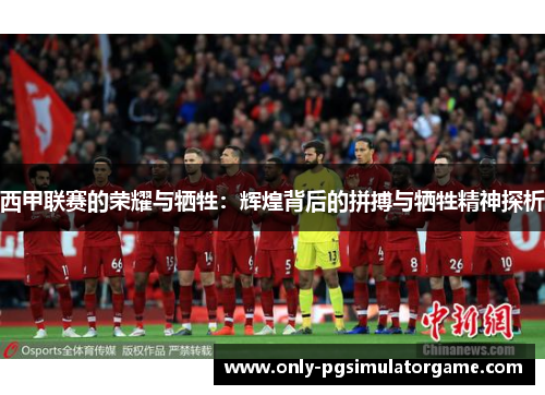 西甲联赛的荣耀与牺牲:辉煌背后的拼搏与牺牲精神探析 西甲联赛的荣耀与牺牲:辉煌背后的拼搏与牺牲精神探析