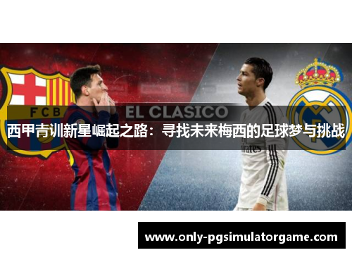 西甲青训新星崛起之路：寻找未来梅西的足球梦与挑战