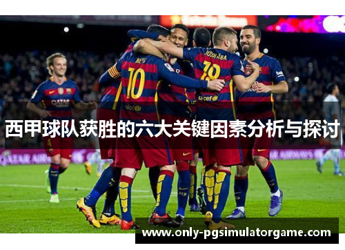西甲球队获胜的六大关键因素分析与探讨