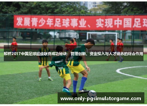 解析2017中国足球超级联赛成功秘诀：管理创新、资金投入与人才培养的综合作用