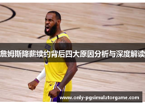詹姆斯降薪续约背后四大原因分析与深度解读 詹姆斯降薪续约背后四大原因分析与深度解读